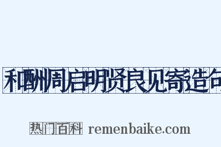 和酬周启明贤良见寄造句是什么意思的图片